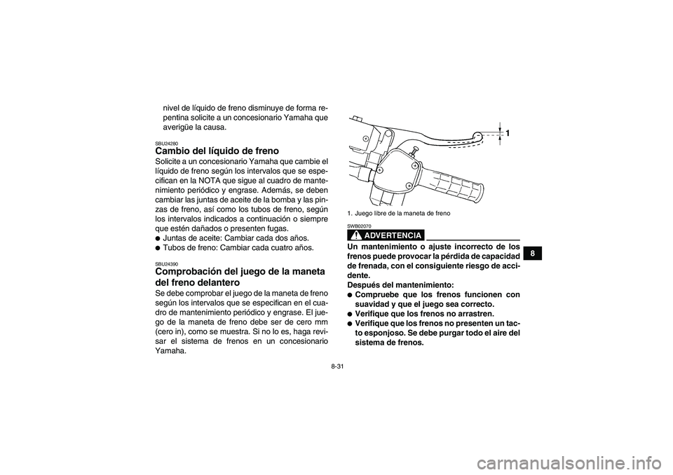 YAMAHA GRIZZLY 350 2007 Manuale de Empleo (in Spanish) 8-31
8 nivel de líquido de freno disminuye de forma re-
pentina solicite a un concesionario Yamaha que
averigüe la causa.
SBU24280Cambio del líquido de freno Solicite a un concesionario Yamaha que YAMAHA GRIZZLY 350 2007 Manuale de Empleo (in Spanish) 8-31
8 nivel de líquido de freno disminuye de forma re-
pentina solicite a un concesionario Yamaha que
averigüe la causa.
SBU24280Cambio del líquido de freno Solicite a un concesionario Yamaha que