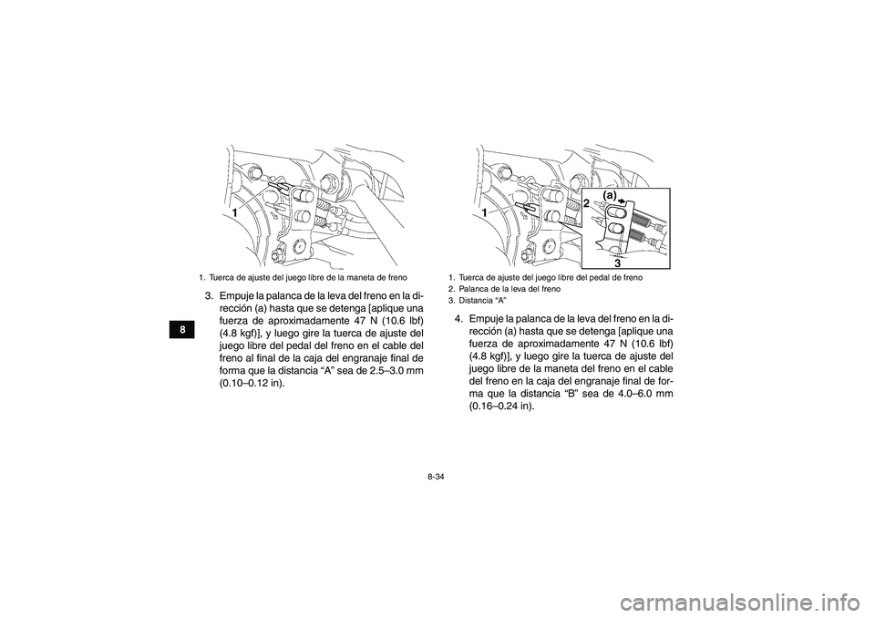 YAMAHA GRIZZLY 350 2007  Manuale de Empleo (in Spanish) 8-34
83. Empuje la palanca de la leva del freno en la di-
rección (a) hasta que se detenga [aplique una
fuerza de aproximadamente 47 N (10.6 lbf)
(4.8 kgf)], y luego gire la tuerca de ajuste del
jueg