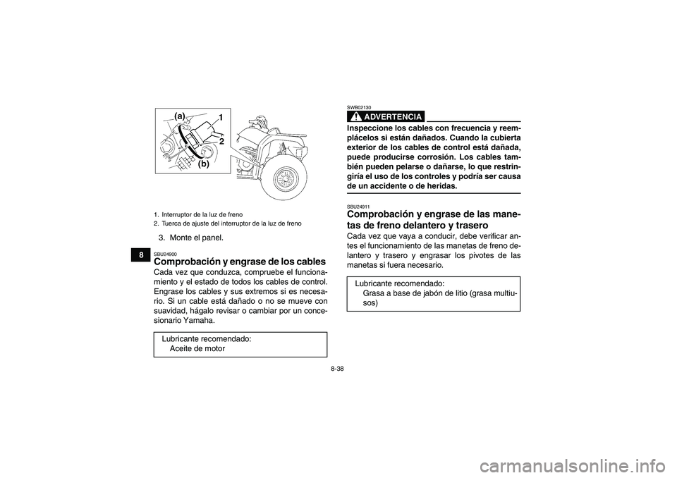 YAMAHA GRIZZLY 350 2007 Manuale de Empleo (in Spanish) 8-38
83. Monte el panel.
SBU24900Comprobación y engrase de los cables Cada vez que conduzca, compruebe el funciona-
miento y el estado de todos los cables de control.
Engrase los cables y sus extremo YAMAHA GRIZZLY 350 2007 Manuale de Empleo (in Spanish) 8-38
83. Monte el panel.
SBU24900Comprobación y engrase de los cables Cada vez que conduzca, compruebe el funciona-
miento y el estado de todos los cables de control.
Engrase los cables y sus extremo