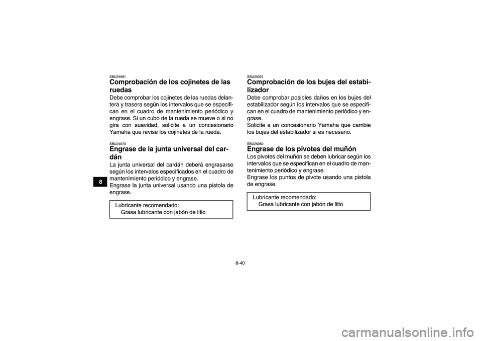 YAMAHA GRIZZLY 350 2007 Manuale de Empleo (in Spanish) 8-40
8
SBU24961Comprobación de los cojinetes de las
ruedas Debe comprobar los cojinetes de las ruedas delan-
tera y trasera según los intervalos que se especifi-
can en el cuadro de mantenimiento p YAMAHA GRIZZLY 350 2007 Manuale de Empleo (in Spanish) 8-40
8
SBU24961Comprobación de los cojinetes de las
ruedas Debe comprobar los cojinetes de las ruedas delan-
tera y trasera según los intervalos que se especifi-
can en el cuadro de mantenimiento p