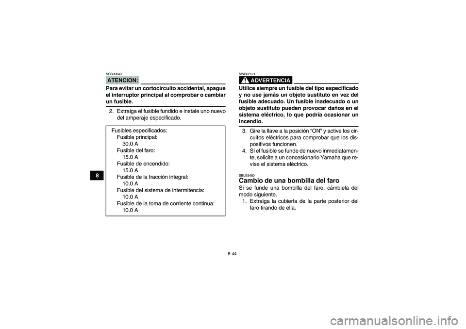 YAMAHA GRIZZLY 350 2007  Manuale de Empleo (in Spanish) 8-44
8
ATENCION:SCB00640Para evitar un cortocircuito accidental, apague
el interruptor principal al comprobar o cambiarun fusible.
2. Extraiga el fusible fundido e instale uno nuevo
del amperaje espec