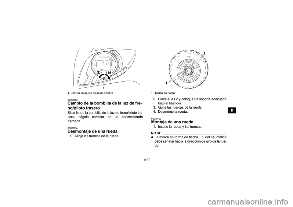 YAMAHA GRIZZLY 350 2007  Manuale de Empleo (in Spanish) 8-47
8
SBU25580Cambio de la bombilla de la luz de fre-
no/piloto trasero Si se funde la bombilla de la luz de freno/piloto tra-
sero, hágala cambiar en un concesionario
Yamaha.SBU25650Desmontaje de u