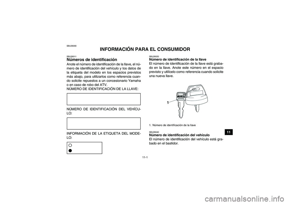 YAMAHA GRIZZLY 350 2007 Manuale de Empleo (in Spanish) 11-1
11
SBU26000
INFORMACIÓN PARA EL CONSUMIDOR
SBU26011Números de identificación Anote el número de identificación de la llave, el nú-
mero de identificación del vehículo y los datos de
la et YAMAHA GRIZZLY 350 2007 Manuale de Empleo (in Spanish) 11-1
11
SBU26000
INFORMACIÓN PARA EL CONSUMIDOR
SBU26011Números de identificación Anote el número de identificación de la llave, el nú-
mero de identificación del vehículo y los datos de
la et