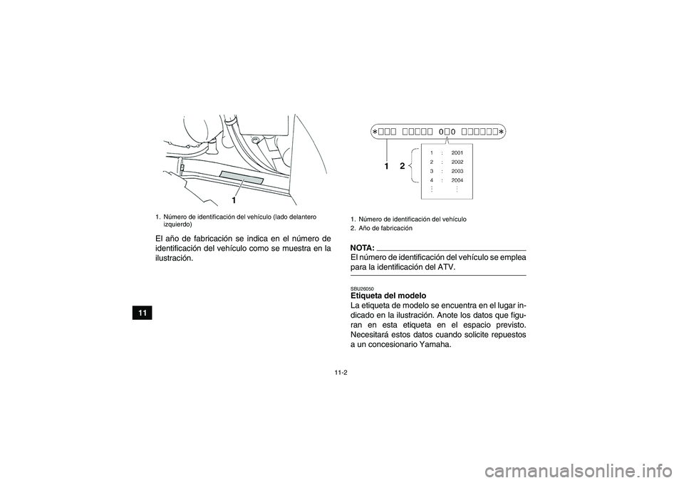 YAMAHA GRIZZLY 350 2007 Manuale de Empleo (in Spanish) 11-2
11El año de fabricación se indica en el número de
identificación del vehículo como se muestra en la
ilustración.
NOTA:El número de identificación del vehículo se empleapara la identifica YAMAHA GRIZZLY 350 2007 Manuale de Empleo (in Spanish) 11-2
11El año de fabricación se indica en el número de
identificación del vehículo como se muestra en la
ilustración.
NOTA:El número de identificación del vehículo se empleapara la identifica