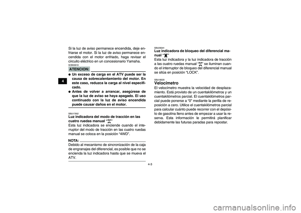 YAMAHA GRIZZLY 350 2007 Manuale de Empleo (in Spanish) 4-3
4Si la luz de aviso permanece encendida, deje en-
friarse el motor. Si la luz de aviso permanece en-
cendida con el motor enfriado, haga revisar el
circuito eléctrico en un concesionario Yamaha.
YAMAHA GRIZZLY 350 2007 Manuale de Empleo (in Spanish) 4-3
4Si la luz de aviso permanece encendida, deje en-
friarse el motor. Si la luz de aviso permanece en-
cendida con el motor enfriado, haga revisar el
circuito eléctrico en un concesionario Yamaha.
