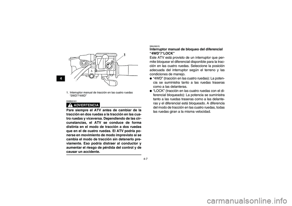 YAMAHA GRIZZLY 350 2007 Manuale de Empleo (in Spanish) 4-7
4
ADVERTENCIA
SWB00161Pare siempre el ATV antes de cambiar de la
tracción en dos ruedas a la tracción en las cua-
tro ruedas y viceversa. Dependiendo de las cir-
cunstancias, el ATV se conduce d YAMAHA GRIZZLY 350 2007 Manuale de Empleo (in Spanish) 4-7
4
ADVERTENCIA
SWB00161Pare siempre el ATV antes de cambiar de la
tracción en dos ruedas a la tracción en las cua-
tro ruedas y viceversa. Dependiendo de las cir-
cunstancias, el ATV se conduce d