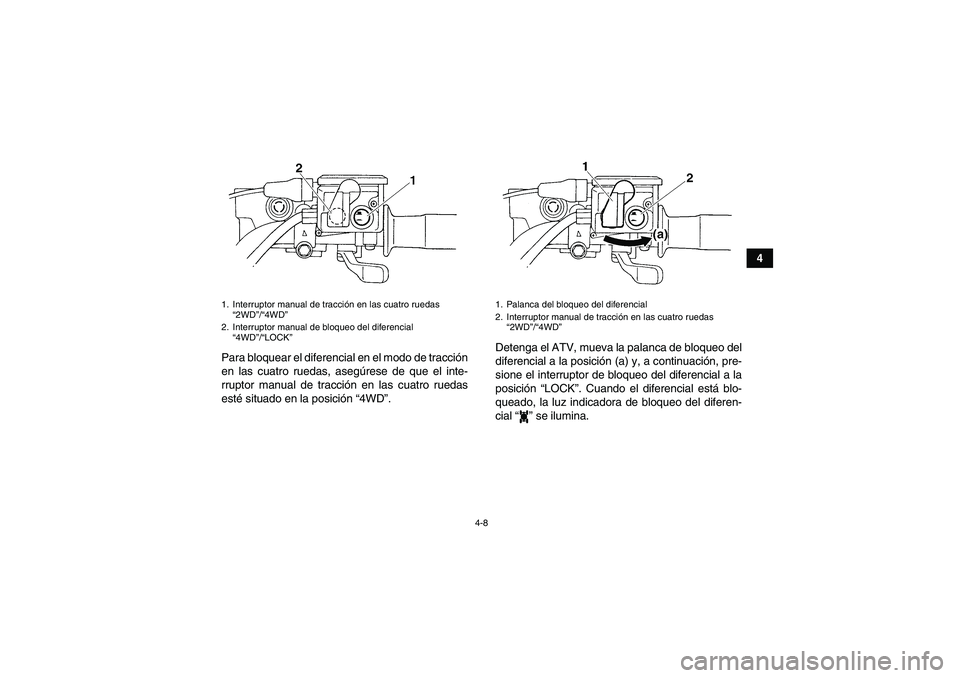 YAMAHA GRIZZLY 350 2007  Manuale de Empleo (in Spanish) 4-8
4
Para bloquear el diferencial en el modo de tracción
en las cuatro ruedas, asegúrese de que el inte-
rruptor manual de tracción en las cuatro ruedas
esté situado en la posición “4WD”.Det