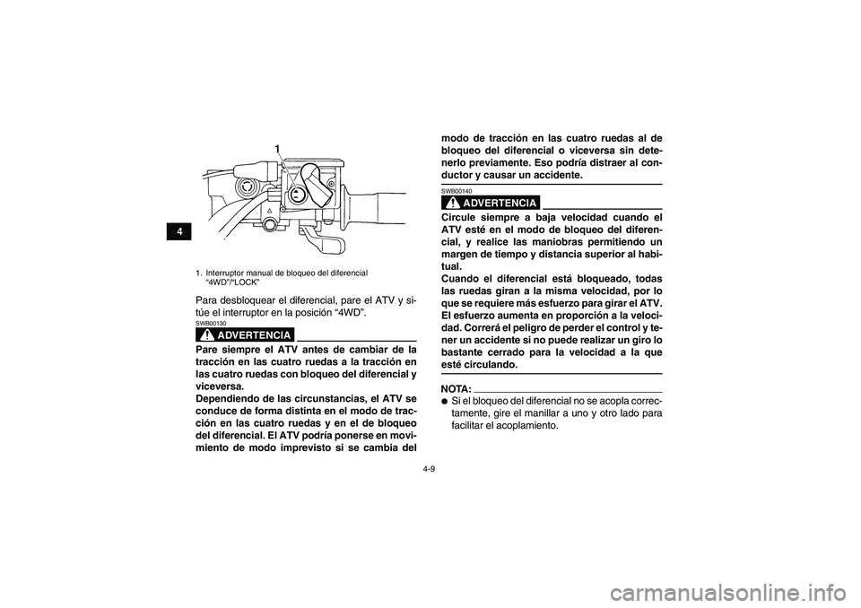 YAMAHA GRIZZLY 350 2007  Manuale de Empleo (in Spanish) 4-9
4
Para desbloquear el diferencial, pare el ATV y si-
túe el interruptor en la posición “4WD”.
ADVERTENCIA
SWB00130Pare siempre el ATV antes de cambiar de la
tracción en las cuatro ruedas a 