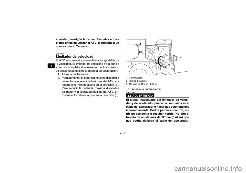 YAMAHA GRIZZLY 350 2007  Manuale de Empleo (in Spanish) 4-11
4suavidad, averigüe la causa. Resuelva el pro-
blema antes de utilizar el ATV, o consulte a un
concesionario Yamaha.SBU18321Limitador de velocidad El ATV se suministra con un limitador ajustable