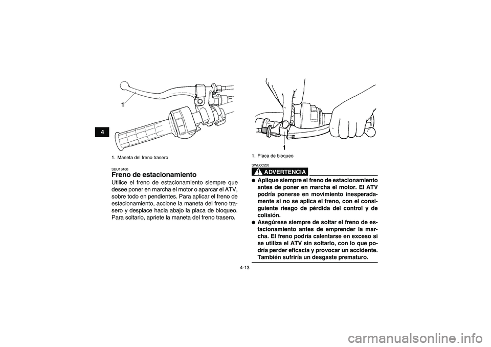 YAMAHA GRIZZLY 350 2007  Manuale de Empleo (in Spanish) 4-13
4
SBU18460Freno de estacionamiento Utilice el freno de estacionamiento siempre que
desee poner en marcha el motor o aparcar el ATV,
sobre todo en pendientes. Para aplicar el freno de
estacionamie