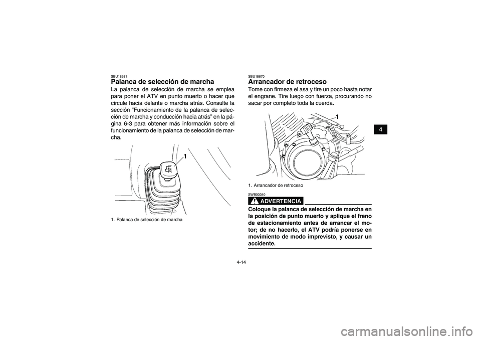 YAMAHA GRIZZLY 350 2007  Manuale de Empleo (in Spanish) 4-14
4
SBU18581Palanca de selección de marcha La palanca de selección de marcha se emplea
para poner el ATV en punto muerto o hacer que
circule hacia delante o marcha atrás. Consulte la
sección 