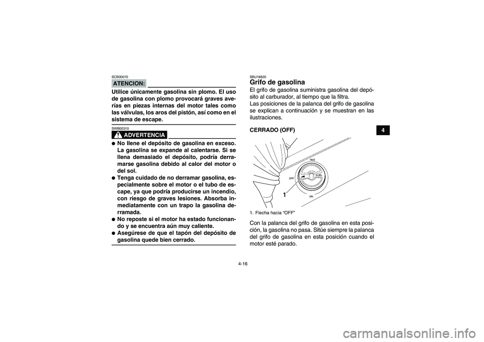 YAMAHA GRIZZLY 350 2007  Manuale de Empleo (in Spanish) 4-16
4
ATENCION:SCB00070Utilice únicamente gasolina sin plomo. El uso
de gasolina con plomo provocará graves ave-
rías en piezas internas del motor tales como
las válvulas, los aros del pistón, a