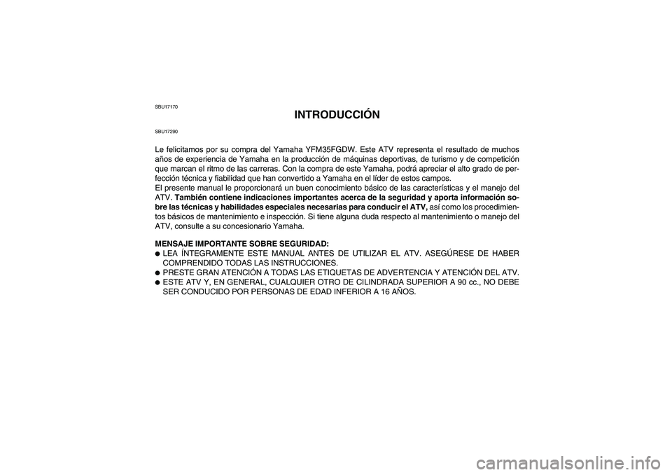 YAMAHA GRIZZLY 350 2007  Manuale de Empleo (in Spanish) SBU17170
INTRODUCCIÓN
SBU17290Le felicitamos por su compra del Yamaha YFM35FGDW. Este ATV representa el resultado de muchos
años de experiencia de Yamaha en la producción de máquinas deportivas, d