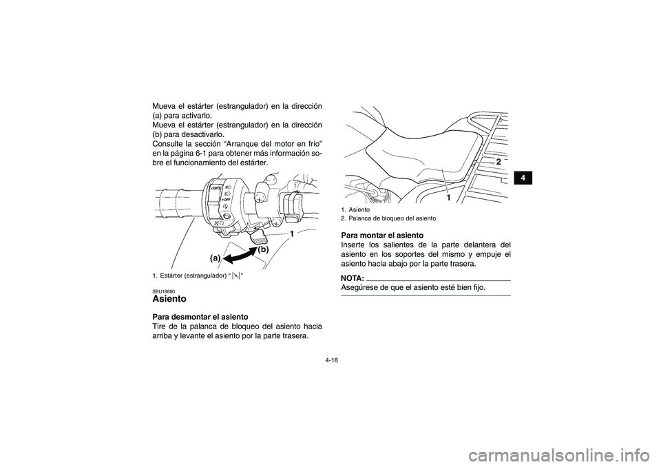 YAMAHA GRIZZLY 350 2007  Manuale de Empleo (in Spanish) 4-18
4 Mueva el estárter (estrangulador) en la dirección
(a) para activarlo.
Mueva el estárter (estrangulador) en la dirección
(b) para desactivarlo.
Consulte la sección “Arranque del motor en 