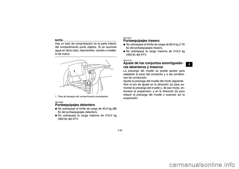 YAMAHA GRIZZLY 350 2007  Manuale de Empleo (in Spanish) 4-20
4
NOTA:Hay un tubo de comprobación en la parte inferior
del compartimento porta objetos. Si se acumula
agua en dicho tubo, desmóntelo, vacíelo e instále-lo de nuevo.SBU18960Portaequipajes del