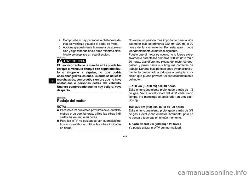 YAMAHA GRIZZLY 350 2007  Manuale de Empleo (in Spanish) 6-5
64. Compruebe si hay personas u obstáculos de-
trás del vehículo y suelte el pedal de freno.
5. Accione gradualmente la maneta de acelera-
ción y siga mirando hacia atrás mientras el ve-
híc