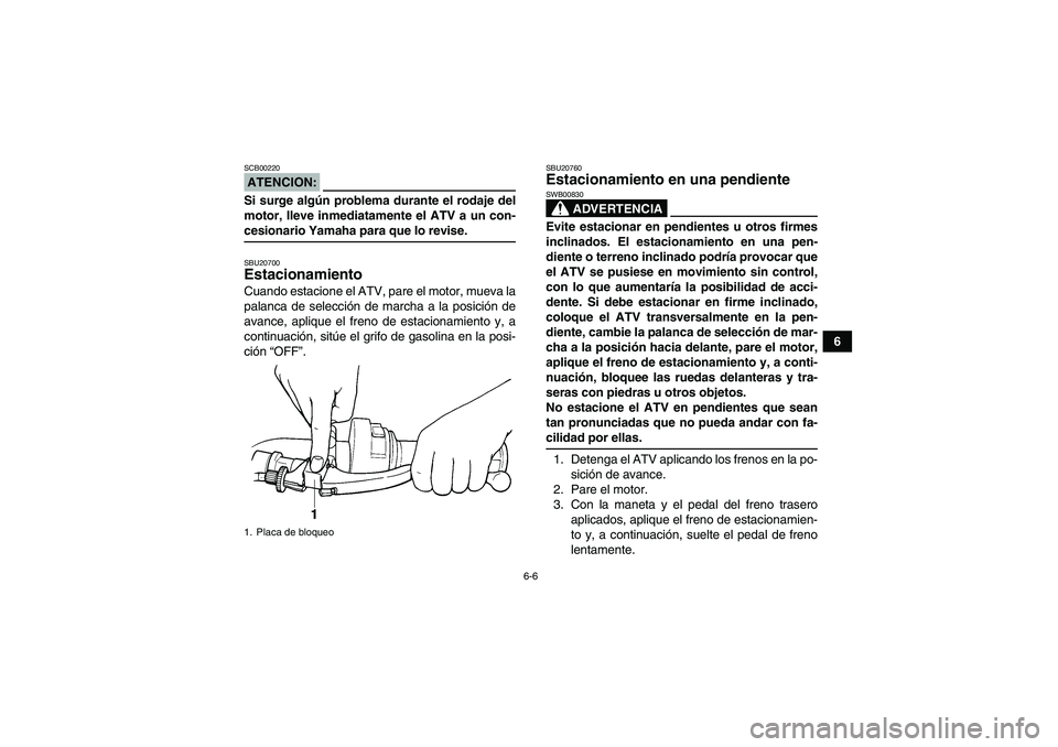 YAMAHA GRIZZLY 350 2007  Manuale de Empleo (in Spanish) 6-6
6
ATENCION:SCB00220Si surge algún problema durante el rodaje del
motor, lleve inmediatamente el ATV a un con-cesionario Yamaha para que lo revise.SBU20700Estacionamiento Cuando estacione el ATV, 
