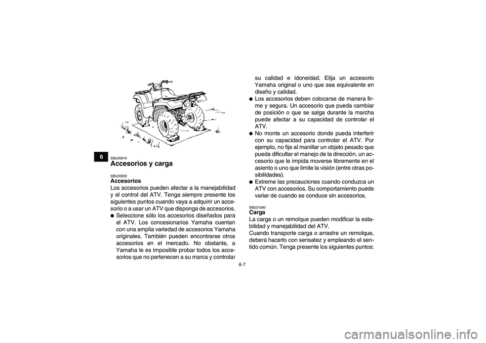 YAMAHA GRIZZLY 350 2007  Manuale de Empleo (in Spanish) 6-7
6
SBU20910Accesorios y carga SBU20920Accesorios
Los accesorios pueden afectar a la manejabilidad
y el control del ATV. Tenga siempre presente los
siguientes puntos cuando vaya a adquirir un acce-
