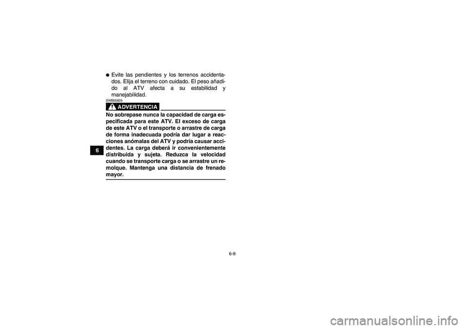 YAMAHA GRIZZLY 350 2007  Manuale de Empleo (in Spanish) 6-9
6
Evite las pendientes y los terrenos accidenta-
dos. Elija el terreno con cuidado. El peso añadi-
do al ATV afecta a su estabilidad y
manejabilidad.
ADVERTENCIA
SWB00820No sobrepase nunca la ca