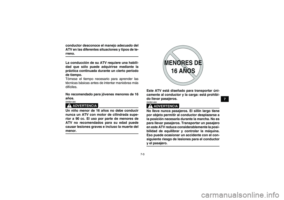 YAMAHA GRIZZLY 350 2007  Manuale de Empleo (in Spanish) 7-3
7 conductor desconoce el manejo adecuado del
ATV en las diferentes situaciones y tipos de te-
rreno.
La conducción de su ATV requiere una habili-
dad que sólo puede adquirirse mediante la
práct