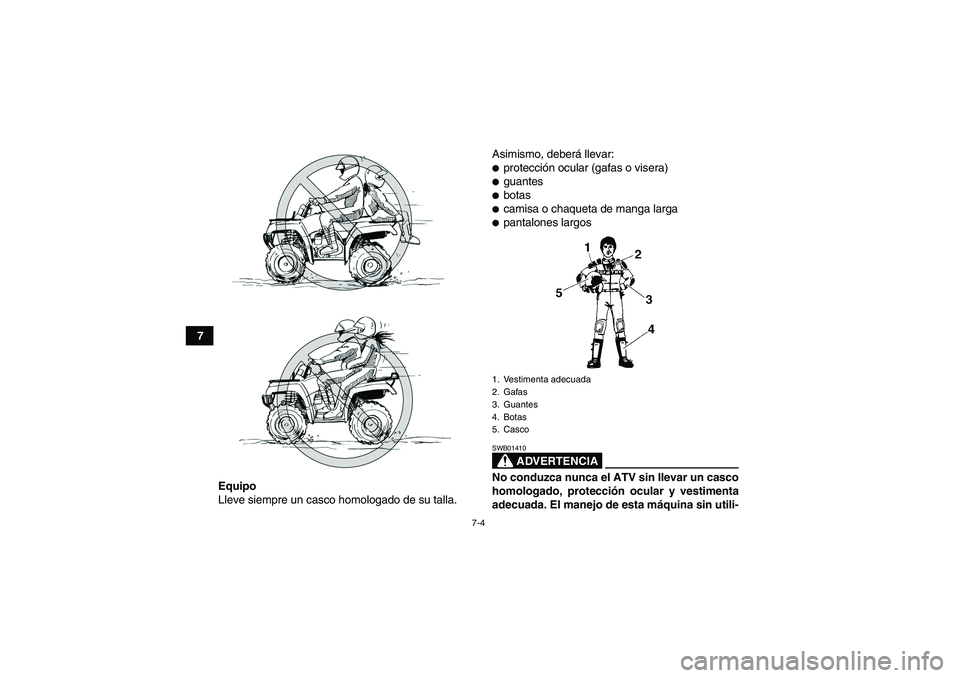 YAMAHA GRIZZLY 350 2007  Manuale de Empleo (in Spanish) 7-4
7
Equipo
Lleve siempre un casco homologado de su talla.Asimismo, deberá llevar:
protección ocular (gafas o visera)guantesbotascamisa o chaqueta de manga largapantalones largos
ADVERTENCIA
S