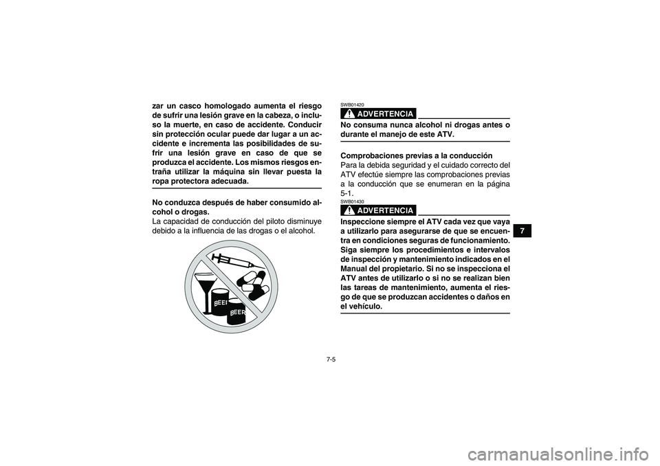 YAMAHA GRIZZLY 350 2007  Manuale de Empleo (in Spanish) 7-5
7 zar un casco homologado aumenta el riesgo
de sufrir una lesión grave en la cabeza, o inclu-
so la muerte, en caso de accidente. Conducir
sin protección ocular puede dar lugar a un ac-
cidente 