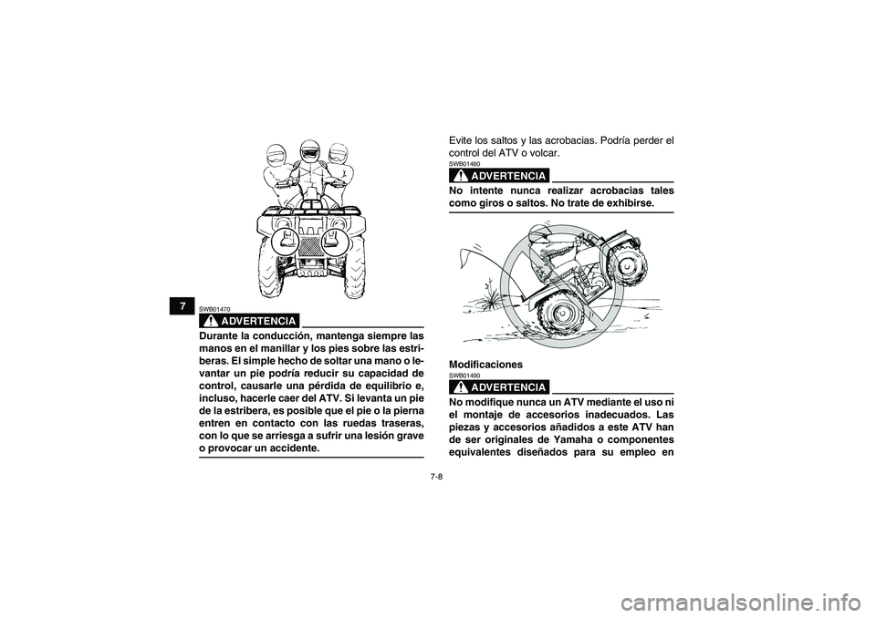 YAMAHA GRIZZLY 350 2007  Manuale de Empleo (in Spanish) 7-8
7
ADVERTENCIA
SWB01470Durante la conducción, mantenga siempre las
manos en el manillar y los pies sobre las estri-
beras. El simple hecho de soltar una mano o le-
vantar un pie podría reducir su