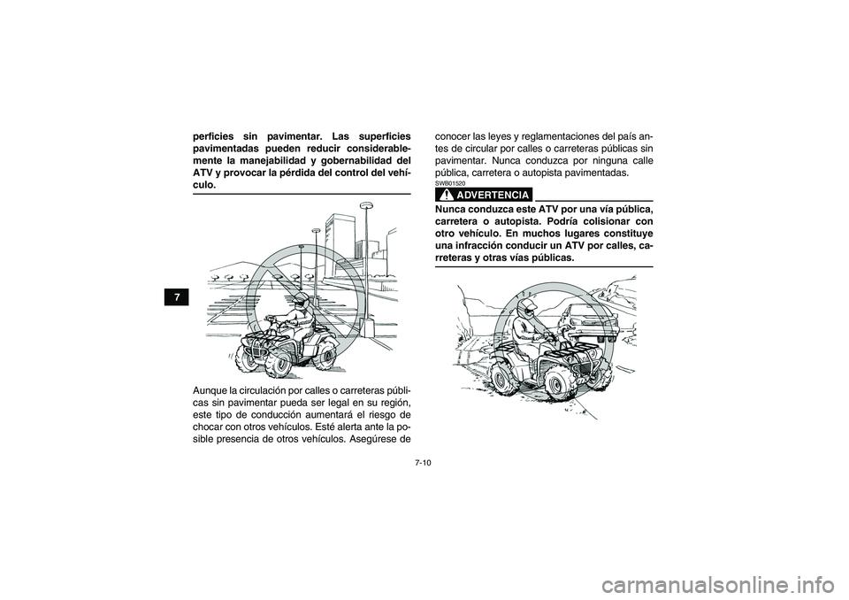 YAMAHA GRIZZLY 350 2007  Manuale de Empleo (in Spanish) 7-10
7perficies sin pavimentar. Las superficies
pavimentadas pueden reducir considerable-
mente la manejabilidad y gobernabilidad del
ATV y provocar la pérdida del control del vehí-
culo.
Aunque la 