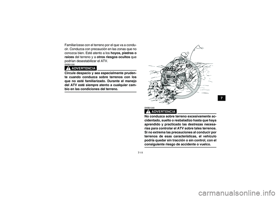 YAMAHA GRIZZLY 350 2007  Manuale de Empleo (in Spanish) 7-11
7 Familiarícese con el terreno por el que va a condu-
cir. Conduzca con precaución en las zonas que no
conozca bien. Esté atento a los hoyos, piedras o
raíces del terreno y a otros riesgos oc