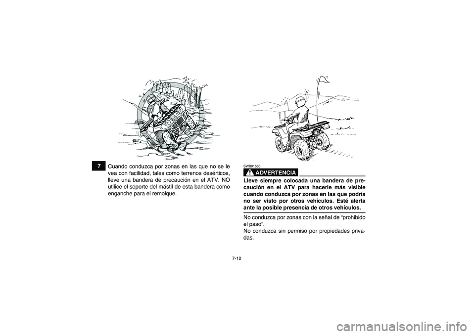 YAMAHA GRIZZLY 350 2007  Manuale de Empleo (in Spanish) 7-12
7
Cuando conduzca por zonas en las que no se le
vea con facilidad, tales como terrenos desérticos,
lleve una bandera de precaución en el ATV. NO
utilice el soporte del mástil de esta bandera c