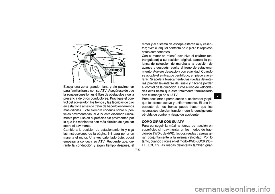 YAMAHA GRIZZLY 350 2007  Manuale de Empleo (in Spanish) 7-13
7 Escoja una zona grande, llana y sin pavimentar
para familiarizarse con su ATV. Asegúrese de que
la zona en cuestión esté libre de obstáculos y de la
presencia de otros conductores. Practiqu