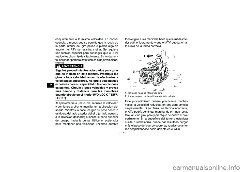 YAMAHA GRIZZLY 350 2007  Manuale de Empleo (in Spanish) 7-14
7conjuntamente a la misma velocidad. En conse-
cuencia, a menos que se permita que la rueda de
la parte interior del giro patine o pierda algo de
tracción, el ATV se resistirá a girar. Se requi