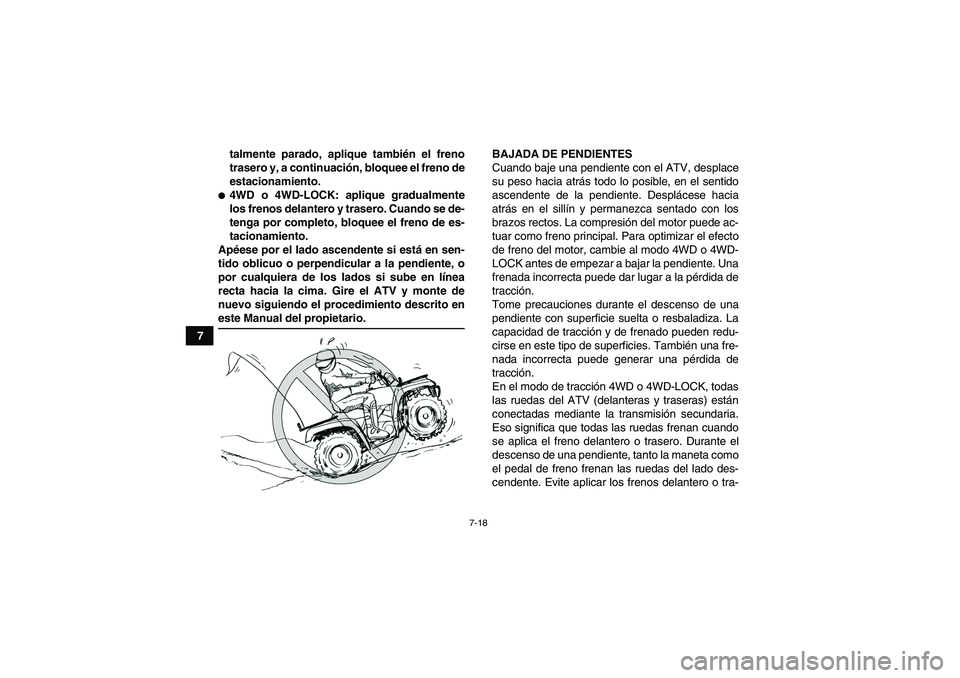 YAMAHA GRIZZLY 350 2007  Manuale de Empleo (in Spanish) 7-18
7talmente parado, aplique también el freno
trasero y, a continuación, bloquee el freno de
estacionamiento.
4WD o 4WD-LOCK: aplique gradualmente
los frenos delantero y trasero. Cuando se de-
te