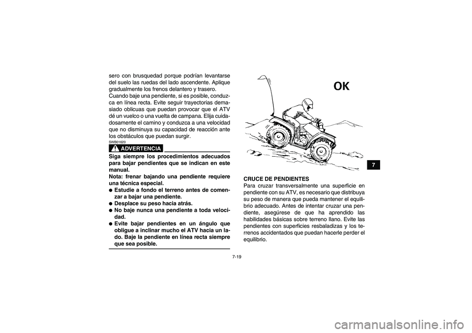 YAMAHA GRIZZLY 350 2007  Manuale de Empleo (in Spanish) 7-19
7 sero con brusquedad porque podrían levantarse
del suelo las ruedas del lado ascendente. Aplique
gradualmente los frenos delantero y trasero.
Cuando baje una pendiente, si es posible, conduz-
c