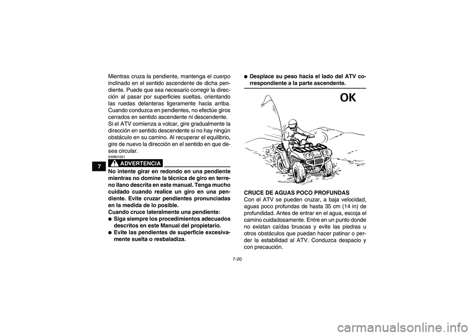 YAMAHA GRIZZLY 350 2007  Manuale de Empleo (in Spanish) 7-20
7Mientras cruza la pendiente, mantenga el cuerpo
inclinado en el sentido ascendente de dicha pen-
diente. Puede que sea necesario corregir la direc-
ción al pasar por superficies sueltas, orient