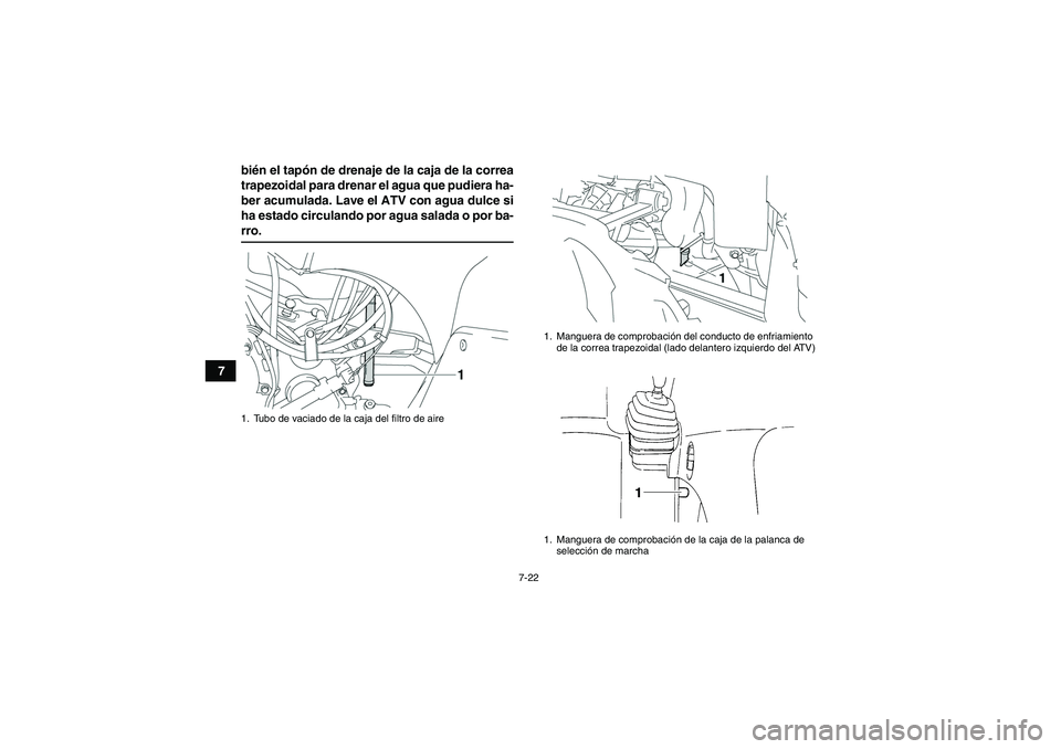YAMAHA GRIZZLY 350 2007  Manuale de Empleo (in Spanish) 7-22
7bién el tapón de drenaje de la caja de la correa
trapezoidal para drenar el agua que pudiera ha-
ber acumulada. Lave el ATV con agua dulce si
ha estado circulando por agua salada o por ba-
rro