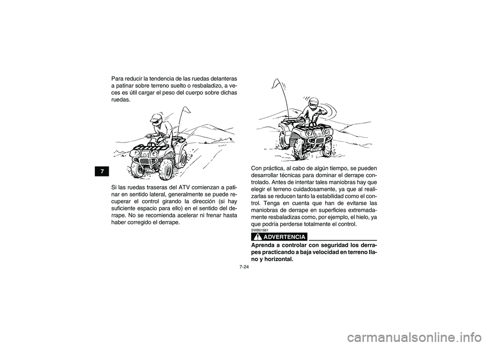 YAMAHA GRIZZLY 350 2007  Manuale de Empleo (in Spanish) 7-24
7Para reducir la tendencia de las ruedas delanteras
a patinar sobre terreno suelto o resbaladizo, a ve-
ces es útil cargar el peso del cuerpo sobre dichas
ruedas.
Si las ruedas traseras del ATV 