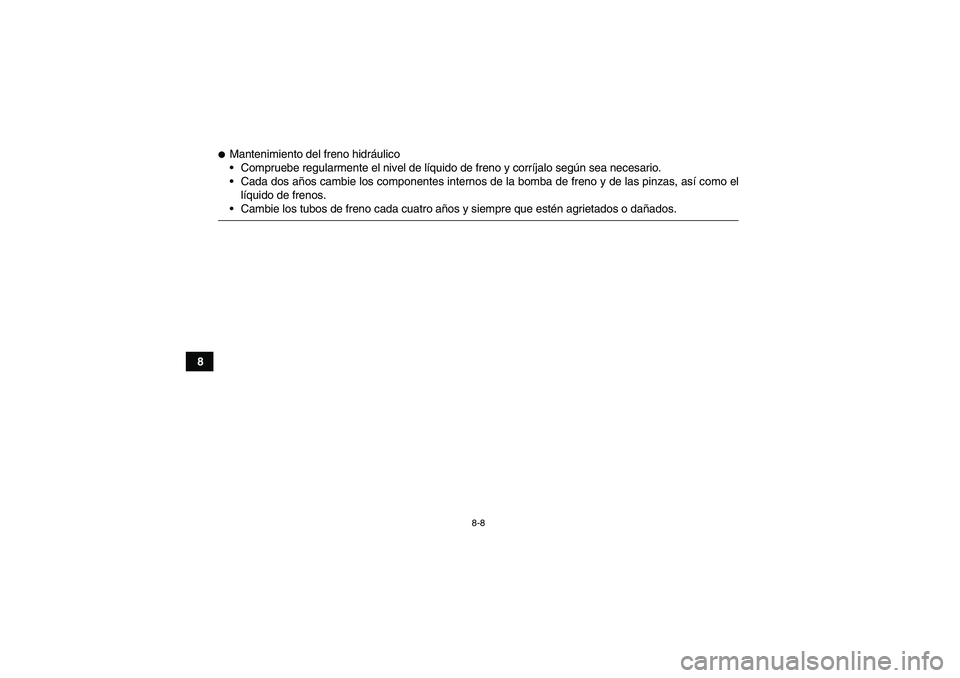YAMAHA GRIZZLY 350 2007  Manuale de Empleo (in Spanish) 8-8
8
Mantenimiento del freno hidráulico
Compruebe regularmente el nivel de líquido de freno y corríjalo según sea necesario.
Cada dos años cambie los componentes internos de la bomba de freno