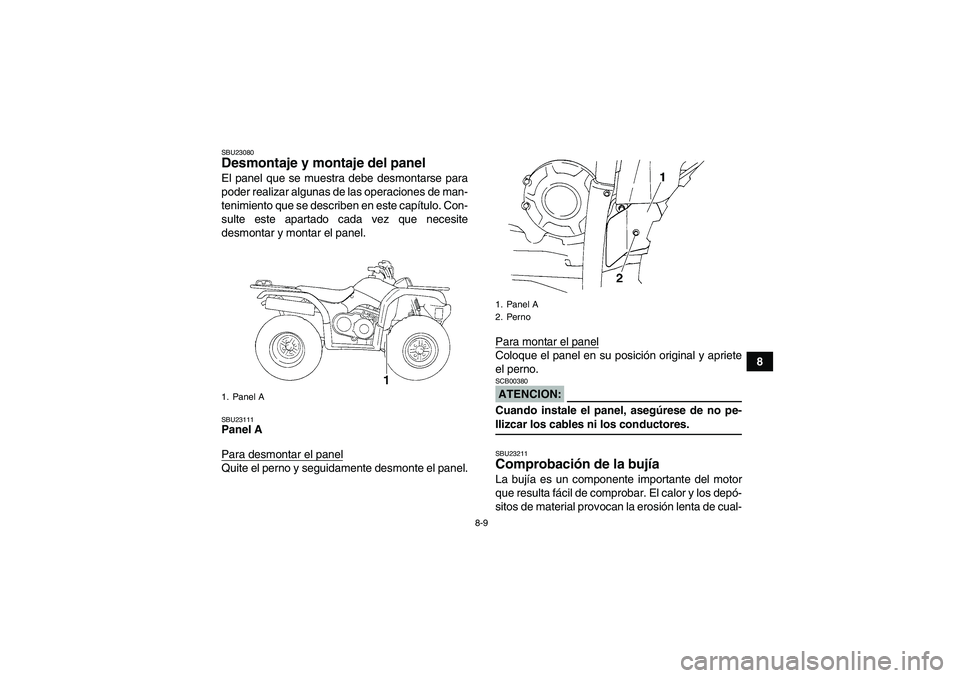 YAMAHA GRIZZLY 350 2007  Manuale de Empleo (in Spanish) 8-9
8
SBU23080Desmontaje y montaje del panel El panel que se muestra debe desmontarse para
poder realizar algunas de las operaciones de man-
tenimiento que se describen en este capítulo. Con-
sulte e