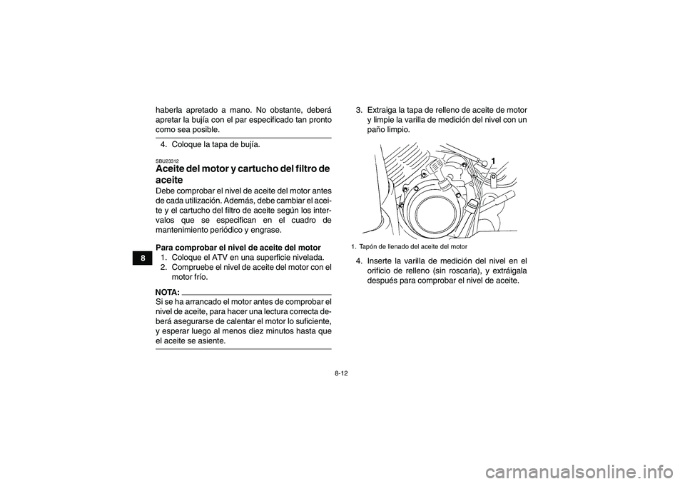YAMAHA GRIZZLY 350 2007  Manuale de Empleo (in Spanish) 8-12
8haberla apretado a mano. No obstante, deberá
apretar la bujía con el par especificado tan pronto
como sea posible.
4. Coloque la tapa de bujía.SBU23312Aceite del motor y cartucho del filtro d