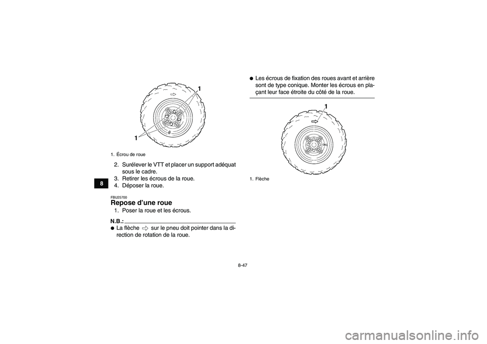 YAMAHA GRIZZLY 350 2007  Notices Demploi (in French) 8-47
82. Surélever le VTT et placer un support adéquat
sous le cadre.
3. Retirer les écrous de la roue.
4. Déposer la roue.
FBU25700Repose d’une roue 1. Poser la roue et les écrous.N.B.:La fl�