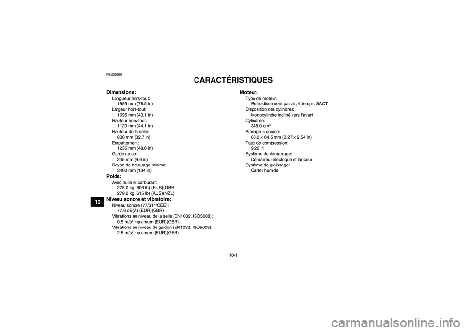 YAMAHA GRIZZLY 350 2007  Notices Demploi (in French) 10-1
10
FBU25960
CARACTÉRISTIQUES 
Dimensions:Longueur hors-tout:
1995 mm (78.5 in)
Largeur hors-tout:
1095 mm (43.1 in)
Hauteur hors-tout:
1120 mm (44.1 in)
Hauteur de la selle:
830 mm (32.7 in)
Emp
