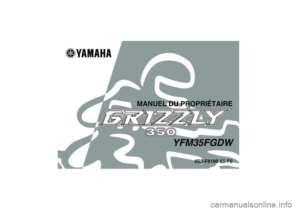 YAMAHA GRIZZLY 350 2007 Notices Demploi (in French) MANUEL DU PROPRIÉTAIRE
YFM35FGDW
4S2-F8199-60-F0
U4S260F0.book Page 1 Tuesday, October 3, 2006 1:55 PM YAMAHA GRIZZLY 350 2007 Notices Demploi (in French) MANUEL DU PROPRIÉTAIRE
YFM35FGDW
4S2-F8199-60-F0
U4S260F0.book Page 1 Tuesday, October 3, 2006 1:55 PM