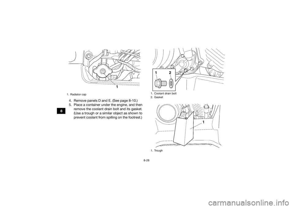 YAMAHA GRIZZLY 450 2016 Owners Manual 8-28
84. Remove panels D and E. (See page 8-10.)
5. Place a container under the engine, and then
remove the coolant drain bolt and its gasket.
(Use a trough or a similar object as shown to
prevent coo YAMAHA GRIZZLY 450 2016 Owners Manual 8-28
84. Remove panels D and E. (See page 8-10.)
5. Place a container under the engine, and then
remove the coolant drain bolt and its gasket.
(Use a trough or a similar object as shown to
prevent coo