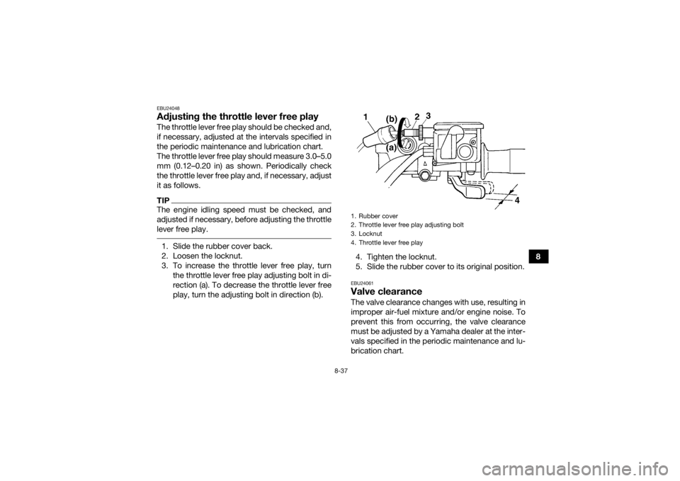 YAMAHA GRIZZLY 450 2016  Owners Manual 8-37
8
EBU24048Adjusting the throttle lever free playThe throttle lever free play should be checked and,
if necessary, adjusted at the intervals specified in
the periodic maintenance and lubrication c