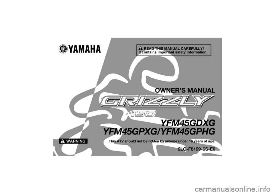 YAMAHA GRIZZLY 450 2016  Owners Manual READ THIS MANUAL CAREFULLY!
It contains important safety information.
WARNING
OWNER’S MANUAL
YFM45GDXG
YFM45GPXG/YFM45GPHG
This ATV should not be ridden by anyone under 16 years of age.
2LC-F8199-6S