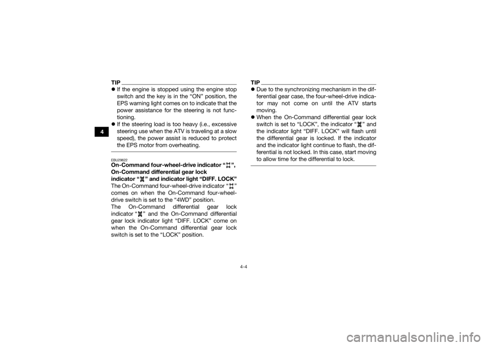 YAMAHA GRIZZLY 450 2016 Owners Guide 4-4
4
TIPIf the engine is stopped using the engine stop
switch and the key is in the “ON” position, the
EPS warning light comes on to indicate that the
power assistance for the steering is not 