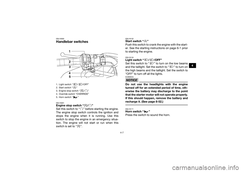 YAMAHA GRIZZLY 450 2016 Owners Guide 4-7
4
EBU18065Handlebar switchesEBU18081Engine stop switch “ / ”
Set this switch to “ ” before starting the engine.
The engine stop switch controls the ignition and
stops the engine when it is