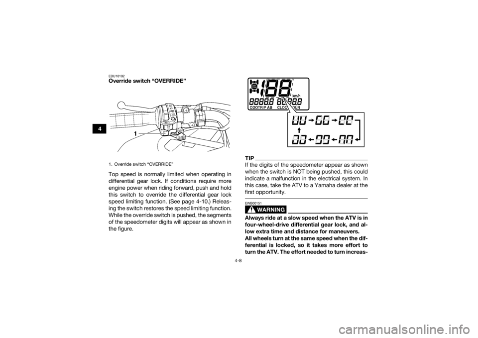 YAMAHA GRIZZLY 450 2016  Owners Manual 4-8
4
EBU18192Override switch “OVERRIDE” 
Top speed is normally limited when operating in
differential gear lock. If conditions require more
engine power when riding forward, push and hold
this sw