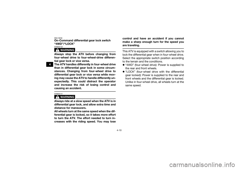 YAMAHA GRIZZLY 450 2016 Owners Guide 4-10
4
EBU18256On-Command differential gear lock switch 
“4WD”/“LOCK”
WARNING
EWB00132Always stop the ATV before changing from
four-wheel drive to four-wheel-drive differen-
tial gear lock or 